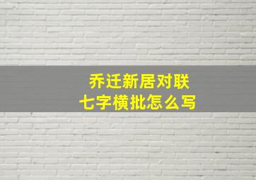 乔迁新居对联七字横批怎么写