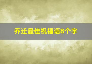 乔迁最佳祝福语8个字