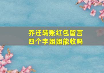 乔迁转账红包留言四个字姐姐能收吗