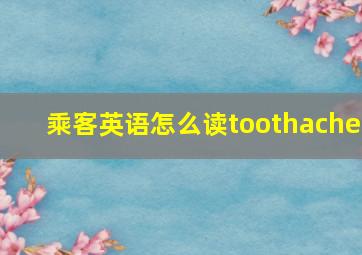 乘客英语怎么读toothache