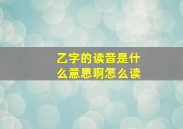 乙字的读音是什么意思啊怎么读