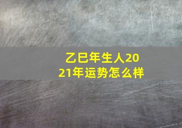 乙巳年生人2021年运势怎么样