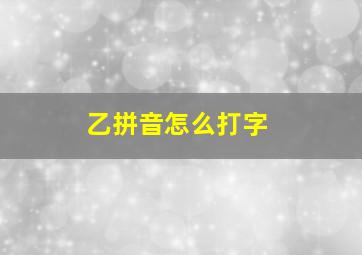 乙拼音怎么打字