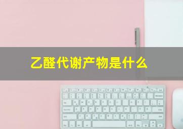 乙醛代谢产物是什么