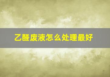 乙醛废液怎么处理最好