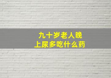 九十岁老人晚上尿多吃什么药