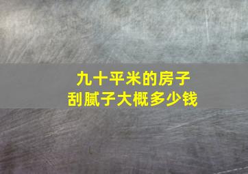 九十平米的房子刮腻子大概多少钱