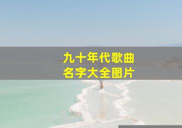 九十年代歌曲名字大全图片