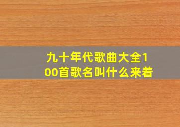 九十年代歌曲大全100首歌名叫什么来着