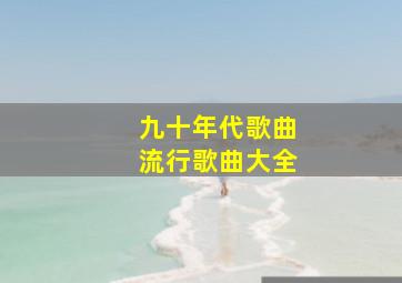 九十年代歌曲流行歌曲大全