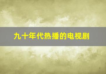 九十年代热播的电视剧