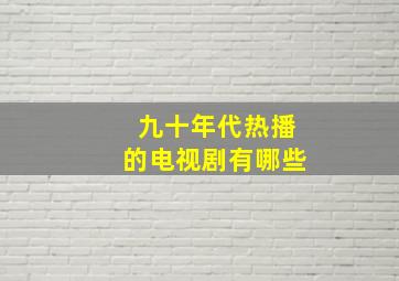 九十年代热播的电视剧有哪些