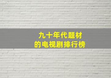 九十年代题材的电视剧排行榜