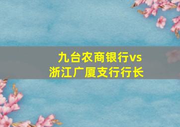 九台农商银行vs浙江广厦支行行长