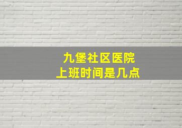 九堡社区医院上班时间是几点