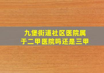 九堡街道社区医院属于二甲医院吗还是三甲