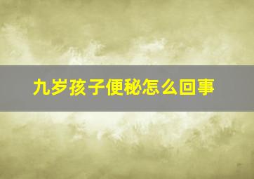 九岁孩子便秘怎么回事