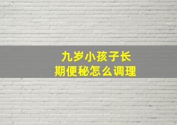 九岁小孩子长期便秘怎么调理