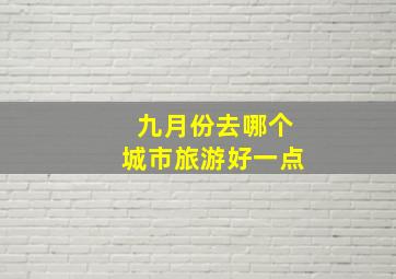 九月份去哪个城市旅游好一点