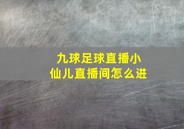 九球足球直播小仙儿直播间怎么进