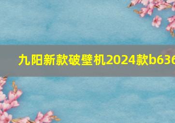 九阳新款破壁机2024款b636