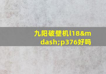 九阳破壁机l18—p376好吗