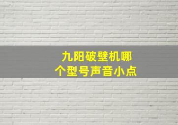 九阳破壁机哪个型号声音小点