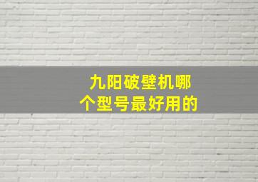 九阳破壁机哪个型号最好用的