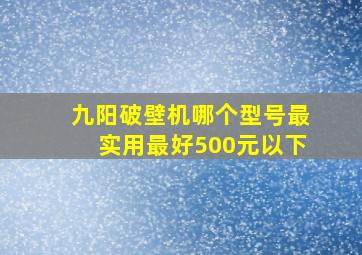 九阳破壁机哪个型号最实用最好500元以下