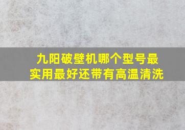 九阳破壁机哪个型号最实用最好还带有高温清洗