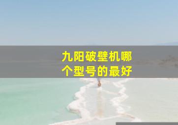 九阳破壁机哪个型号的最好