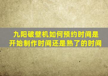 九阳破壁机如何预约时间是开始制作时间还是熟了的时间