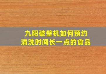 九阳破壁机如何预约清洗时间长一点的食品