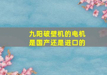 九阳破壁机的电机是国产还是进口的