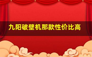 九阳破壁机那款性价比高