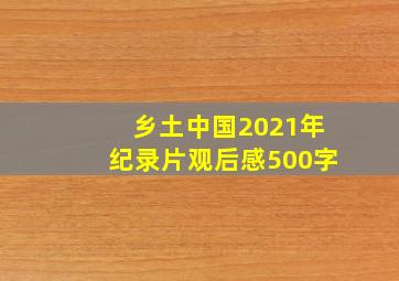 乡土中国2021年纪录片观后感500字