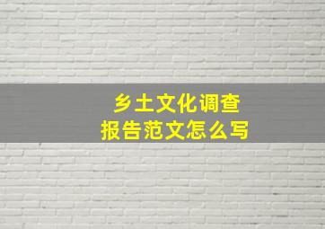 乡土文化调查报告范文怎么写