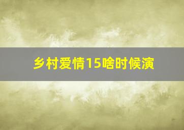 乡村爱情15啥时候演