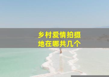 乡村爱情拍摄地在哪共几个