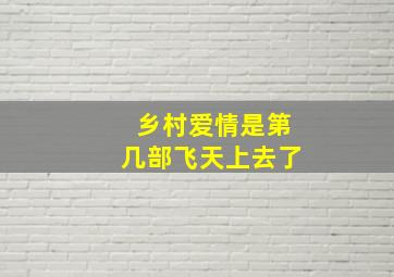 乡村爱情是第几部飞天上去了