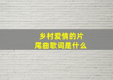 乡村爱情的片尾曲歌词是什么