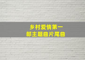 乡村爱情第一部主题曲片尾曲