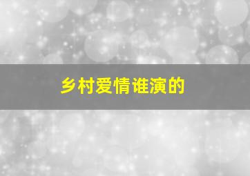 乡村爱情谁演的