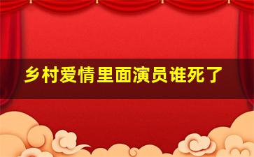 乡村爱情里面演员谁死了