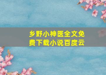 乡野小神医全文免费下载小说百度云