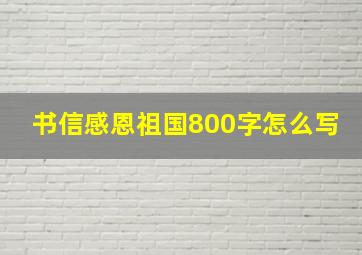 书信感恩祖国800字怎么写