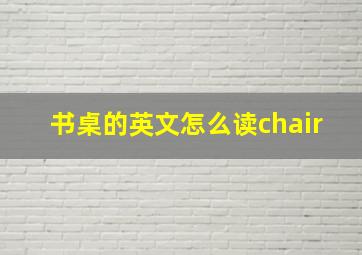 书桌的英文怎么读chair