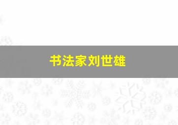 书法家刘世雄