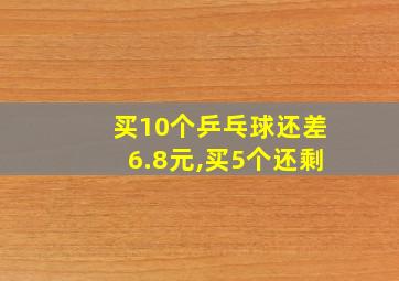 买10个乒乓球还差6.8元,买5个还剩