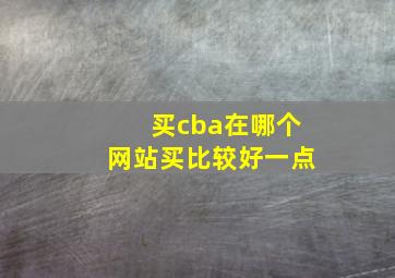 买cba在哪个网站买比较好一点